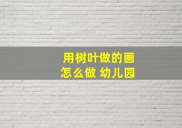 用树叶做的画怎么做 幼儿园